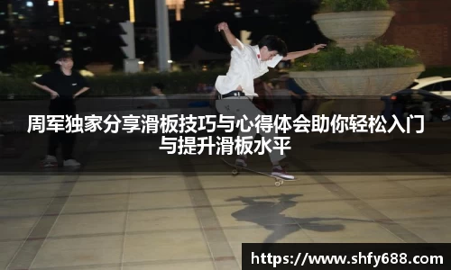 周军独家分享滑板技巧与心得体会助你轻松入门与提升滑板水平