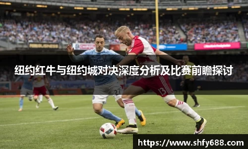 纽约红牛与纽约城对决深度分析及比赛前瞻探讨