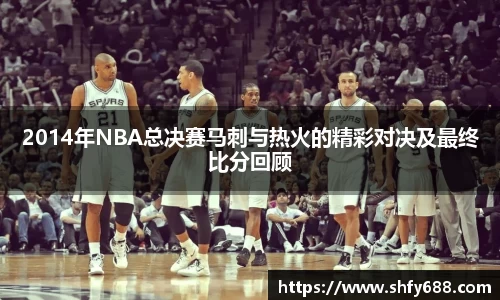 2014年NBA总决赛马刺与热火的精彩对决及最终比分回顾