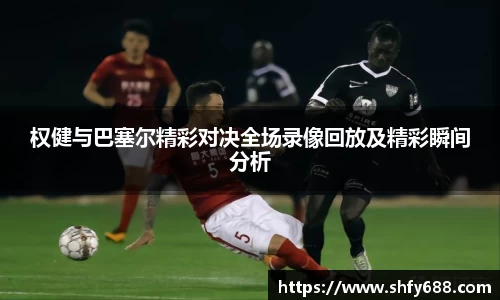 权健与巴塞尔精彩对决全场录像回放及精彩瞬间分析
